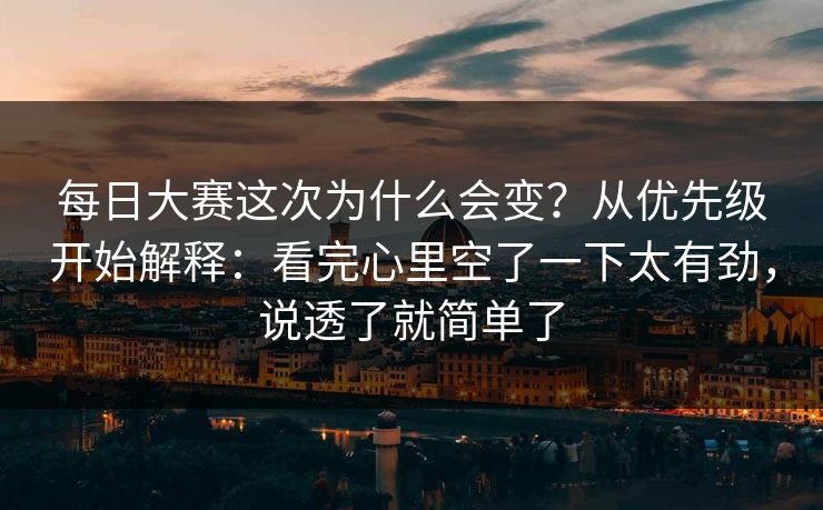 每日大赛这次为什么会变?从优先级开始解释:看完心里空了一下太有劲,说透了就简单了 每日大赛这次为什么会变?从优先级开始解释:看完心里空了一下太有劲,说透了就简单了