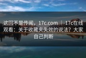 这回不是传闻，17c.com ｜ 17c在线观看：关于收藏夹失效的说法？大家自己判断