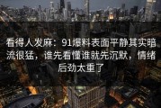 看得人发麻：91爆料表面平静其实暗流很猛，谁先看懂谁就先沉默，情绪后劲太重了