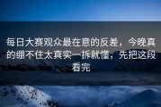 每日大赛观众最在意的反差，今晚真的绷不住太真实一拆就懂，先把这段看完
