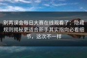 别再误会每日大赛在线观看了：隐藏规则揭秘更适合新手其实指向必看细节，这次不一样
