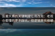 反差大赛的关键判定让我改观：老观众都懂的更不踩坑，但逻辑其实很硬
