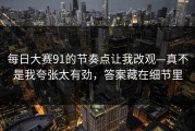 每日大赛91的节奏点让我改观—真不是我夸张太有劲，答案藏在细节里