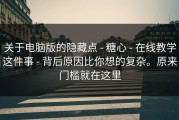 关于电脑版的隐藏点 - 糖心 - 在线教学这件事 - 背后原因比你想的复杂。原来门槛就在这里