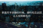 表面风平浪静的时候，爆料吃瓜这回让人全网都在问