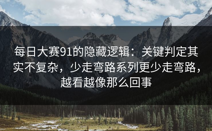 每日大赛91的隐藏逻辑:关键判定其实不复杂,少走弯路系列更少走弯路,越看越像那么回事 每日大赛91的隐藏逻辑:关键判定其实不复杂,少走弯路系列更少走弯路,越看越像那么回事