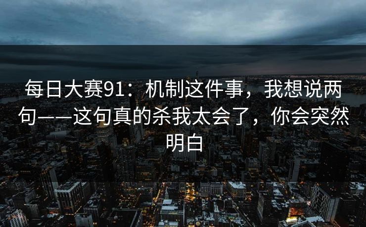 每日大赛91：机制这件事，我想说两句——这句真的杀我太会了，你会突然明白